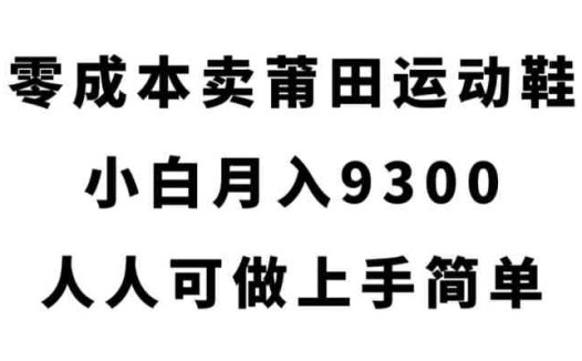 零成本卖莆田运动鞋，小白月入9300，人人可做上手简单【揭秘】(揭秘零成本卖莆田运动鞋的赚钱之道)