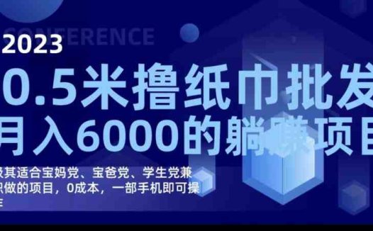 2023最新0.5米撸纸巾批发，月入6000的躺赚项目”一部手机即可开启的创业之旅)