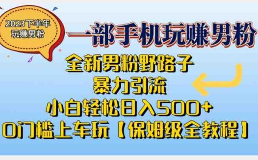 2023全新男粉野路子暴力引流，小白轻松日入500+，全新野路子玩法，0门槛上车玩【保姆级全教程】(全新男粉野路子暴力引流教程小白也能轻松日入500+)