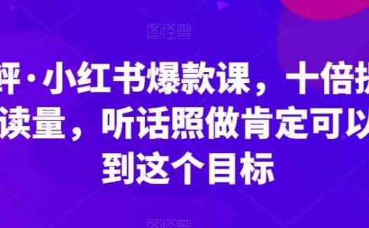 李鲆·小红书爆款课，十倍提升阅读量，听话照做肯定可以达到这个目标(小红书爆款课8步提升阅读量的实战指南)