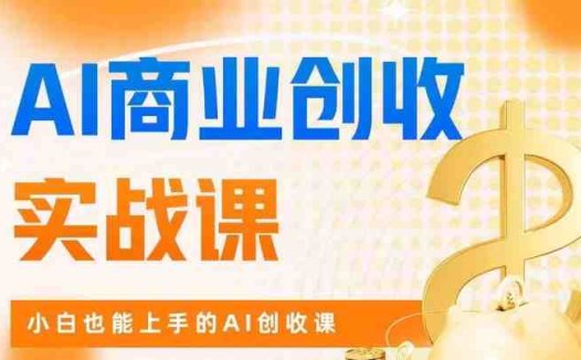AI商业掘金实战课,小白也能上手的AI创收课
