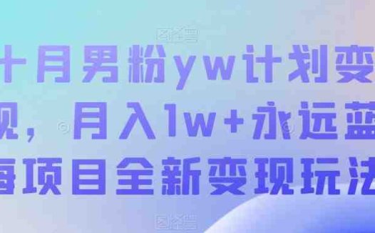 十月男粉yw计划变现，月入1w+永远蓝海项目全新变现玩法【揭秘】(揭秘十月男粉yw计划简单易行，月入1w+的全新变现玩法)