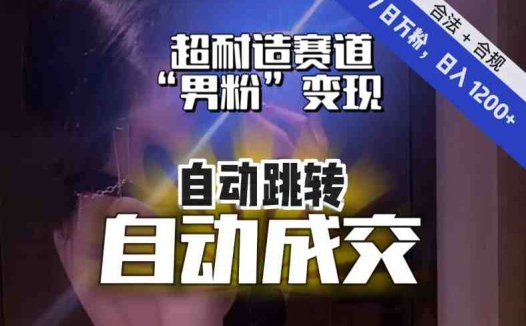 【超耐造赛道】7日实打实万粉，日入1200+，自动跳转，自动交付，男粉变现，YYDS！(【超耐造赛道】7日实打实万粉，日入1200+，男粉变现指南)