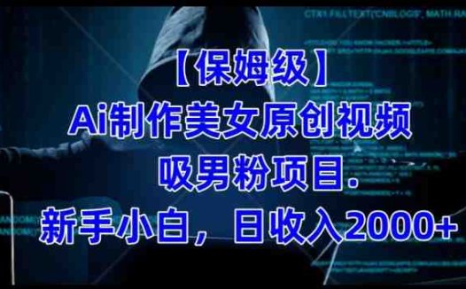 【保姆级】制作Ai美女原创视频+吸男粉项目，小白日收入2000+