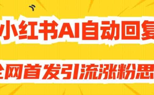 【原创开发】小红书AI自动回复，全网首发引流涨粉思路(利用AI自动回复在小红书上实现快速引流涨粉)