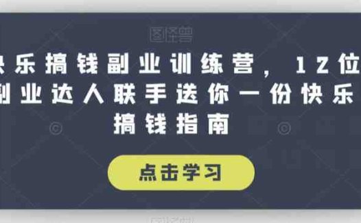 快乐搞钱副业训练营,12位副业达人联手送你一份快乐搞钱指南(“快乐搞钱副业训练营12位副业达人联手打造的快乐赚钱指南”)
