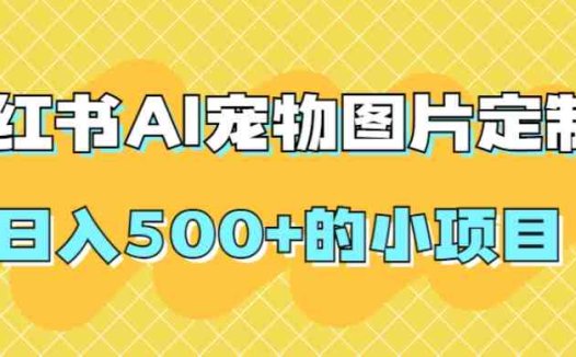 小红书AI宠物图片定制，日入500+的小项目(探索小红书AI宠物图片定制日入500+的赚钱新途径)