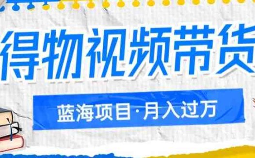 得物视频带货项目，矩阵操作，月入过万的蓝海项目(探索得物视频带货项目的蓝海机会，实现月入过万的目标)