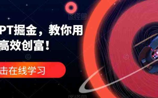 ChatGPT掘金,教你用GPT,高效创富!