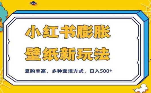 小红书膨胀壁纸新玩法，前端引流前端变现，后端私域多种组合变现方式，入500+【揭秘】(揭秘小红书膨胀壁纸新玩法前端引流与变现，后端私域组合实现每日500+收益)