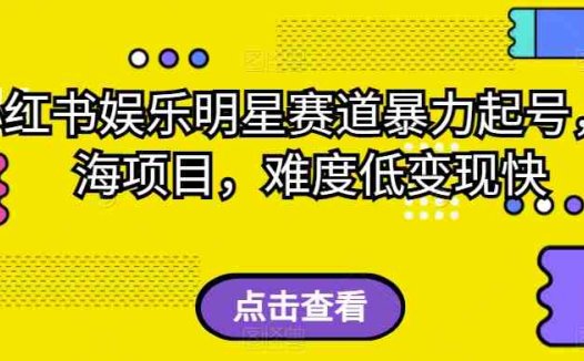 小红书娱乐明星赛道暴力起号，蓝海项目，难度低变现快【揭秘】(揭秘小红书娱乐明星赛道暴力起号的蓝海项目)