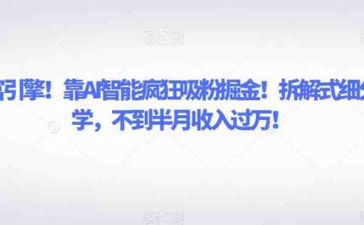 致富引擎!靠AI智能疯狂吸粉掘金!拆解式细分教学,不到半月收入过万【揭秘】(揭秘AI智能疯狂吸粉掘金方法拆解式细分教学助你轻松月入过万!)