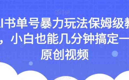AI书单号暴力玩法保姆级教程,小白也能几分钟搞定一条原创视频【揭秘】(揭秘AI书单号暴力玩法小白也能轻松创作优质原创视频)