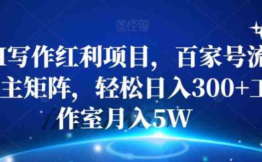 AI写作红利项目,百家号流量主矩阵,轻松日入300+工作室月入5W【揭秘】(揭秘AI写作红利项目轻松日入300+,工作室月入5W)