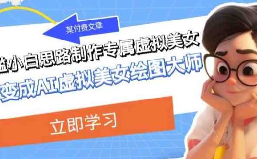某公众号付费文章：低门槛小白思路制作专属虚拟美女让你变成AI虚拟美女绘图大师(低门槛小白也能成为AI虚拟美女绘图大师，实现虚拟人物的多样化应用与高收益。)