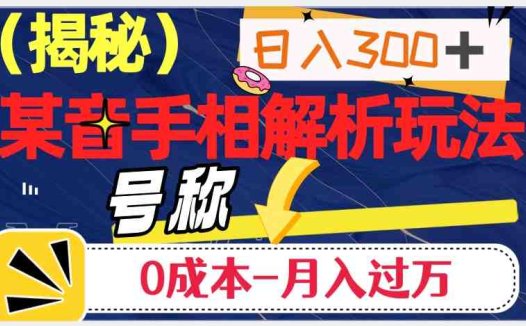 日入300+的，抖音手相解析玩法，号称0成本月入过万（揭秘）(揭秘抖音手相解析赚钱法日入300+，0成本月入过万)