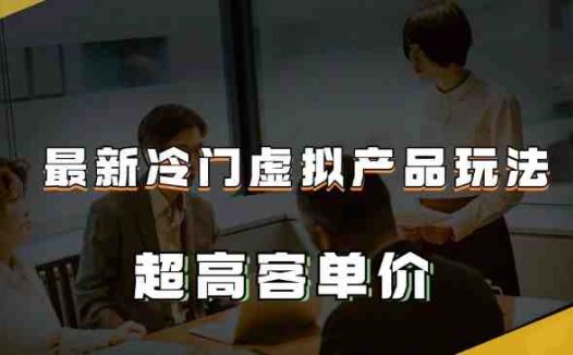 最新冷门虚拟产品玩法，超高客单价，月入2-3万＋【揭秘】(揭秘最新冷门虚拟产品玩法月入2-3万＋)