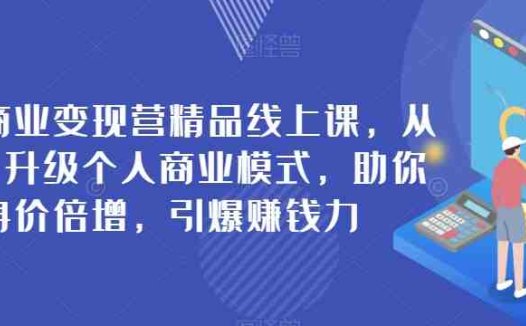 个人商业变现营精品线上课，从0到1升级个人商业模式，助你身价倍增，引爆赚钱力(从0到1升级个人商业模式，助你身价倍增，引爆赚钱力)