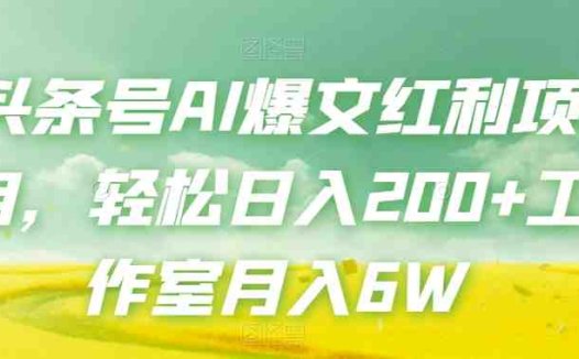 头条号AI爆文红利项目,轻松日入200+工作室月入6W(探索AI写作头条号流量主项目轻松日入200+,工作室月入6W)