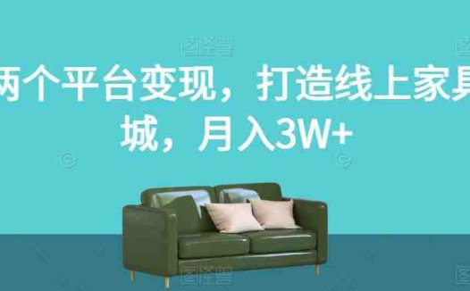 两个平台变现,打造线上家具城,月入3W+【揭秘】(“揭秘”两大平台变现策略打造线上家具城,实现月入3W+)