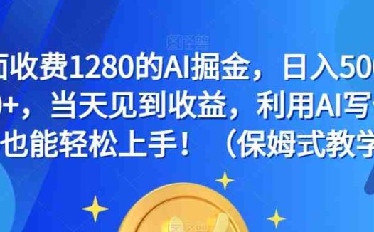 外面收费1280的AI掘金,日入500—2000+,当天见到收益,利用AI写作小白也能轻松上手!(保姆式教学)(揭秘AI掘金项目小白也能轻松上手的保姆式教学)
