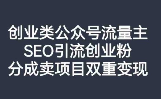 创业类公众号流量主，SEO引流创业粉，分成卖项目双重变现【揭秘】(揭秘创业类公众号流量主如何通过SEO引流创业粉实现双重变现)