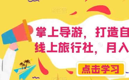 掌上导游,打造自己的线上旅行社,月入3W+【揭秘】(揭秘线上旅行社项目如何通过抖音、快手等平台打造自己的掌上导游业务)