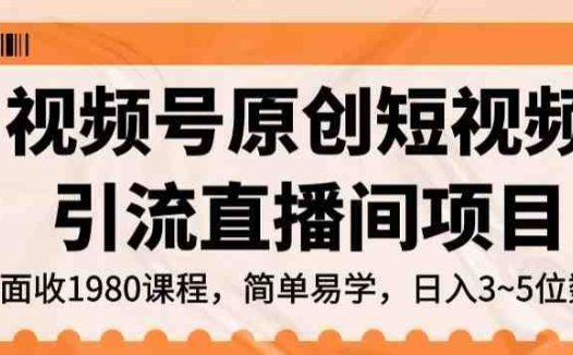 视频号原创短视频引流直播间项目,日入3~5五位数【揭秘】(揭秘视频号原创短视频引流直播间项目,日入3~5五位数)