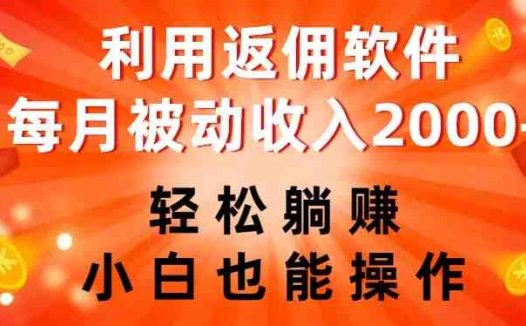 利用返佣软件，轻松躺赚，小白也能操作，每月被动收入2000+【揭秘】(揭秘利用返佣软件轻松躺赚的秘密)
