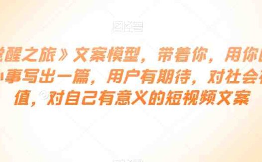 《觉醒之旅》文案模型,带着你,用你的一件小事写出一篇,用户有期待,对社会有价值,对自己有意义的短视频文案(《觉醒之旅》文案模型用小事触动大世界)