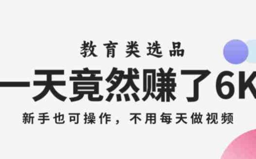 一天竟然赚了6000多,教育类选品,新手也可操作,更不用每天做短视频【揭秘】(揭秘教育类选品赚钱法无需每天做短视频,新手也可操作)