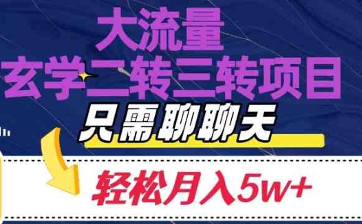 大流量国学二转三转暴利项目，聊聊天轻松月入5W+【揭秘】(揭秘大流量国学二转三转暴利项目，轻松聊天月入5W+)
