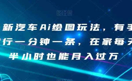 最新汽车Ai绘图玩法，有手就行一分钟一条，在家每天半小时也能月入过万【揭秘】(揭秘最新汽车AI绘图玩法轻松赚钱，适合小白的副业首选)