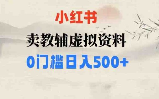 小红书卖小学辅导资料，条条爆款笔记，0门槛日入500【揭秘】(揭秘小红书虚拟资料项目零成本日入500的暴利之道)