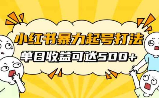 小红书暴力起号秘籍,11月最新玩法,单天变现500+,素人冷启动自媒体创业【揭秘】(揭秘小红书暴力起号秘籍素人如何冷启动自媒体创业并实现单天变现500+)