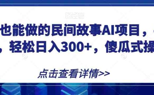 宝妈也能做的民间故事AI项目,手机操作,轻松日入300+,傻瓜式操作!【揭秘】(揭秘宝妈也能轻松日入300+的民间故事AI项目)