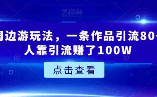 城市周边游玩法,一条作品引流80+,有人靠引流赚了100W【揭秘】(揭秘城市周边游的商业价值一条作品引流80+,有人靠引流赚了100W)