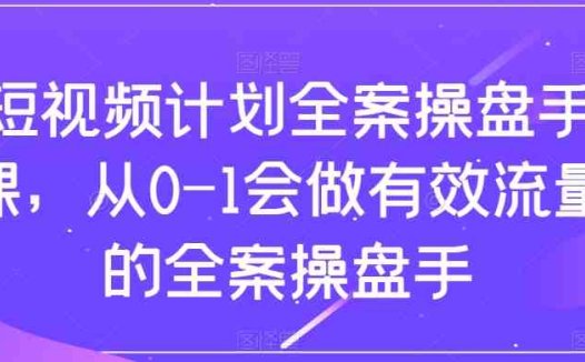 短视频计划全案操盘手课，从0-1会做有效流量的全案操盘手(“短视频计划全案操盘手课从0到1打造高效流量运营体系”)