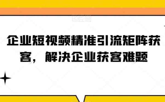 企业短视频精准引流矩阵获客，解决企业获客难题(探索企业短视频精准引流矩阵获客之道，助力企业解决获客难题)
