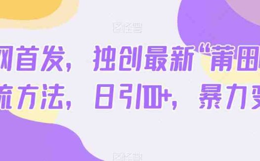 全网首发，独创最新“莆田鞋”引流方法，日引100+，暴力变现(“全网首发！独创‘莆田鞋’引流法，日引100+，轻松变现”)