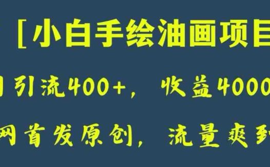 全网首发原创，日引流400+，收益4000+，小白手绘油画项目【揭秘】(揭秘小白手绘油画项目从制作到推广的全方位指南)