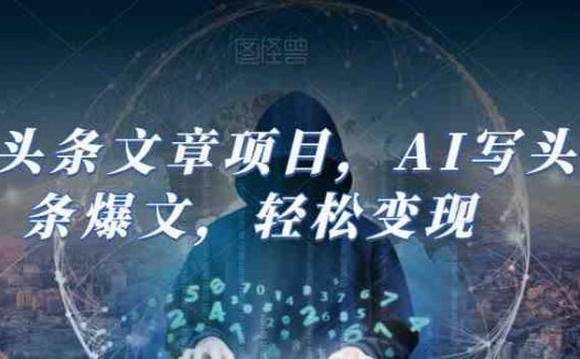 Ai头条文章项目,AI写头条爆文,轻松变现(AI赋能头条写作轻松获取收益的全面指南)