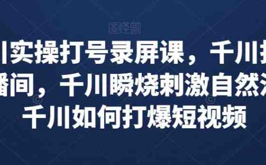 千川实操打号录屏课，千川打爆直播间，千川瞬烧刺激自然流，千川如何打爆短视频(千川实操打号录屏课打造爆款直播间与短视频的秘诀)