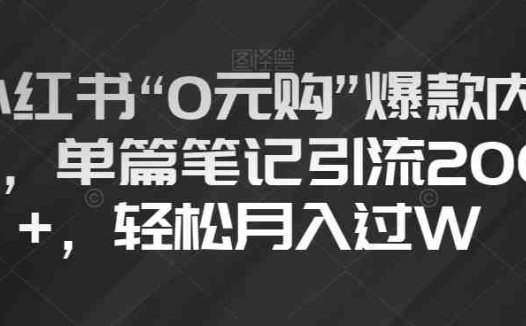 小红书“0元购”爆款内容，单篇笔记引流200+，轻松月入过W【揭秘】(揭秘小红书“0元购”爆款内容引流策略)