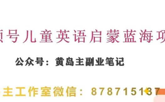 黄岛主·视频号儿童英语启蒙蓝变现分享课,一条龙变现玩法分享(黄岛主深度解析视频号儿童英语启蒙动画项目的机遇与策略)