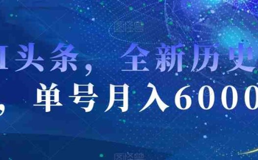 AI头条，全新历史赛道，单号月入6000＋【揭秘】(探索全新历史赛道AI头条助力轻松赚取6000+月入)