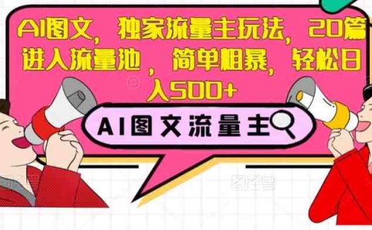 AI图文,独家流量主玩法,20篇进入流量池,简单粗暴,轻松日入500+【揭秘】(揭秘AI图文流量主玩法轻松实现日入500+)