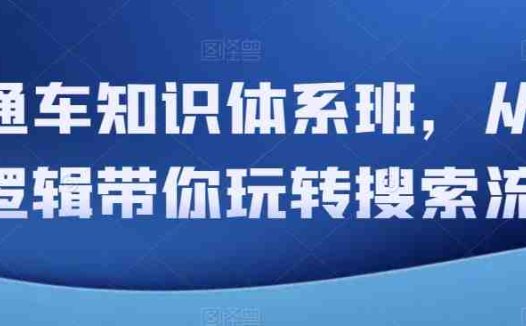 直通车知识体系班，从底层逻辑带你玩转搜索流量(深度解析直通车知识体系，助你掌握搜索流量运营技巧)