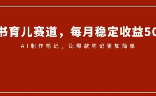 小红书育儿赛道，每月稳定收益5000+，AI制作笔记让爆款笔记更加简单【揭秘】(揭秘小红书育儿赛道如何利用AI制作笔记实现稳定月入5000+)