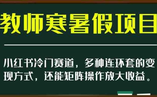 小红书冷门赛道,教师寒暑假项目,多种连环套的变现方式,还能矩阵操作放大收益【揭秘】(揭秘小红书冷门赛道教师寒暑假项目如何实现多种变现方式和矩阵操作放大收益)